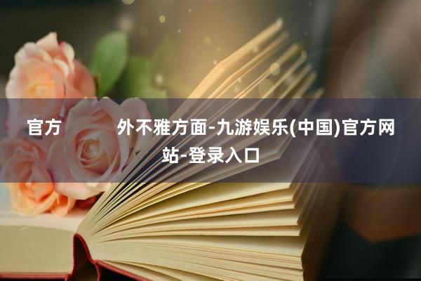 官方           外不雅方面-九游娱乐(中国)官方网站-登录入口