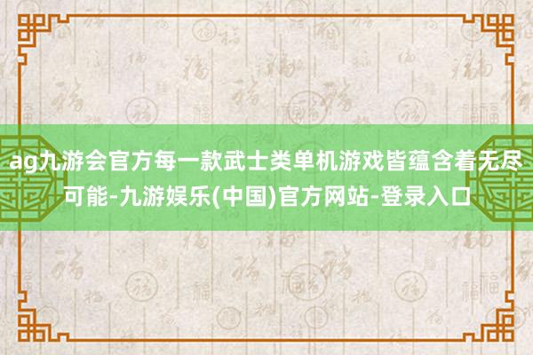 ag九游会官方每一款武士类单机游戏皆蕴含着无尽可能-九游娱乐(中国)官方网站-登录入口