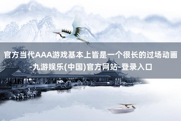 官方当代AAA游戏基本上皆是一个很长的过场动画-九游娱乐(中国)官方网站-登录入口