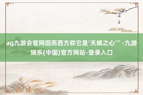 ag九游会官网因而西方称它是’天蝎之心’”-九游娱乐(中国)官方网站-登录入口