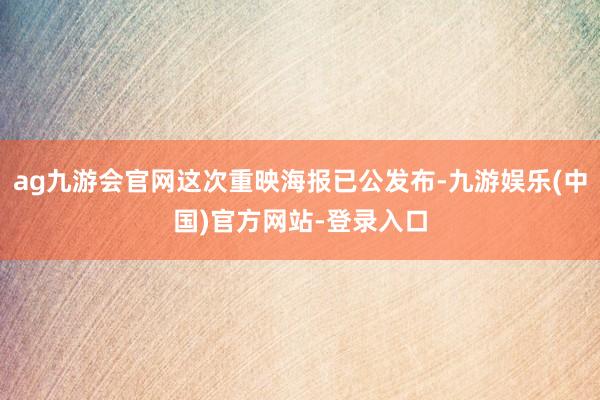 ag九游会官网这次重映海报已公发布-九游娱乐(中国)官方网站-登录入口