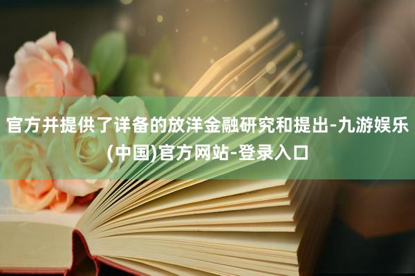 官方并提供了详备的放洋金融研究和提出-九游娱乐(中国)官方网站-登录入口