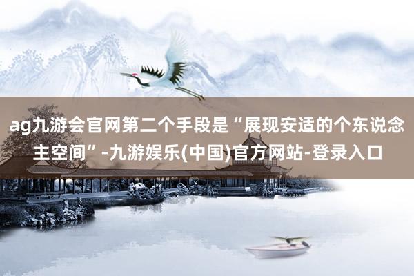 ag九游会官网第二个手段是“展现安适的个东说念主空间”-九游娱乐(中国)官方网站-登录入口
