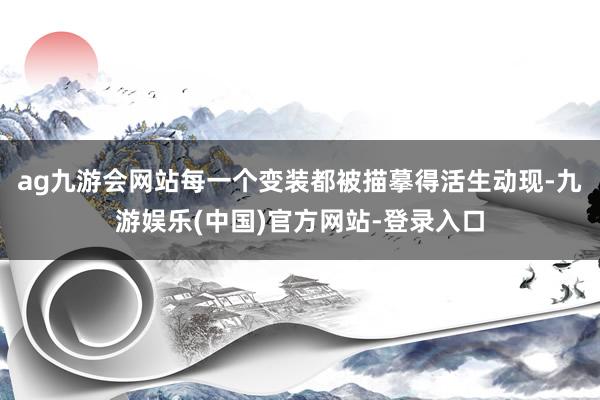 ag九游会网站每一个变装都被描摹得活生动现-九游娱乐(中国)官方网站-登录入口