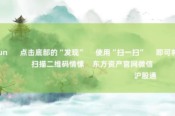 开云kaiyun 点击底部的“发现” 使用“扫一扫” 即可将网页共享至一又友圈 扫描二维码情愫 东方资产官网微信 沪股通 深股通