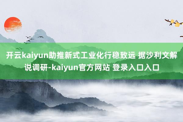 开云kaiyun助推新式工业化行稳致远 　　据沙利文解说调研-kaiyun官方网站 登录入口入口