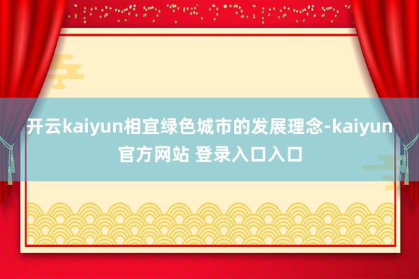 开云kaiyun相宜绿色城市的发展理念-kaiyun官方网站 登录入口入口