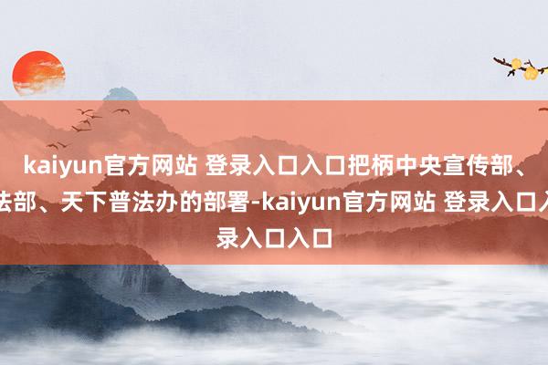 kaiyun官方网站 登录入口入口把柄中央宣传部、司法部、天下普法办的部署-kaiyun官方网站 登录入口入口