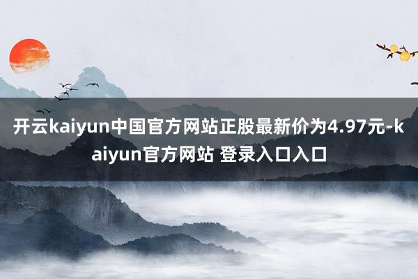 开云kaiyun中国官方网站正股最新价为4.97元-kaiyun官方网站 登录入口入口