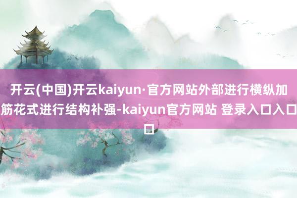 开云(中国)开云kaiyun·官方网站外部进行横纵加筋花式进行结构补强-kaiyun官方网站 登录入口入口