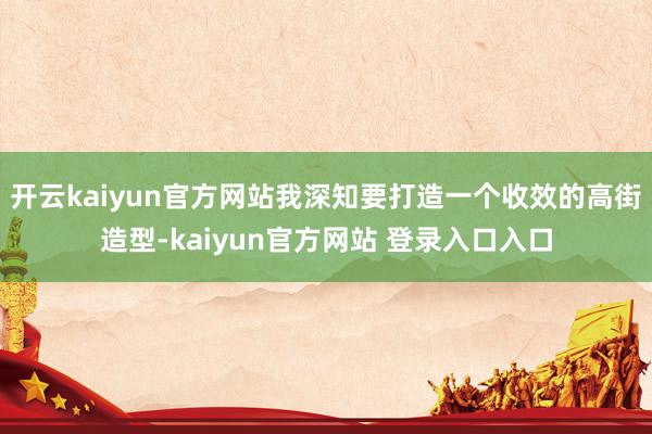 开云kaiyun官方网站我深知要打造一个收效的高街造型-kaiyun官方网站 登录入口入口
