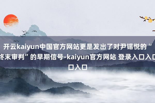 开云kaiyun中国官方网站更是发出了对尹锡悦的“终末审判”的早期信号-kaiyun官方网站 登录入口入口