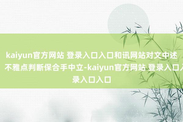 kaiyun官方网站 登录入口入口和讯网站对文中述说、不雅点判断保合手中立-kaiyun官方网站 登录入口入口