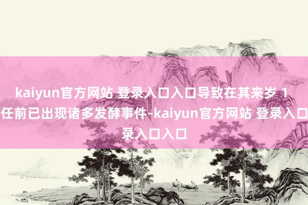 kaiyun官方网站 登录入口入口导致在其来岁 1 月赴任前已出现诸多发酵事件-kaiyun官方网站 登录入口入口