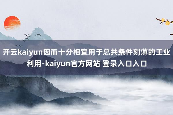 开云kaiyun因而十分相宜用于总共条件刻薄的工业利用-kaiyun官方网站 登录入口入口