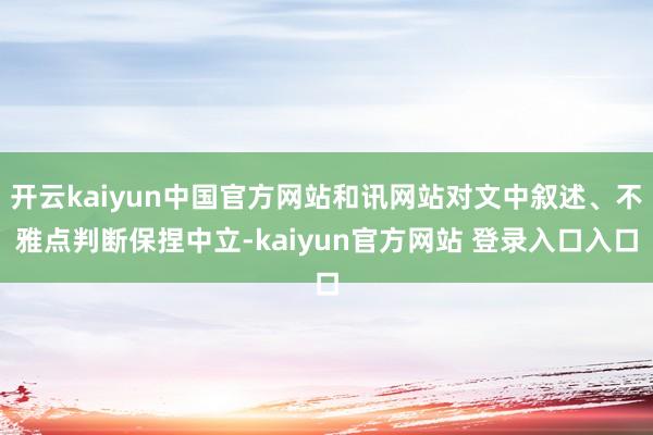 开云kaiyun中国官方网站和讯网站对文中叙述、不雅点判断保捏中立-kaiyun官方网站 登录入口入口