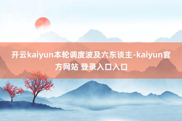 开云kaiyun本轮调度波及六东谈主-kaiyun官方网站 登录入口入口