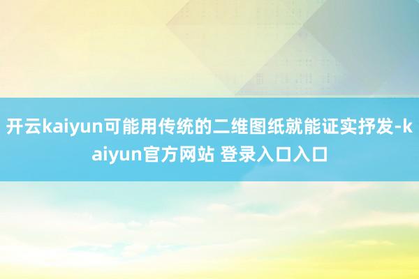 开云kaiyun可能用传统的二维图纸就能证实抒发-kaiyun官方网站 登录入口入口