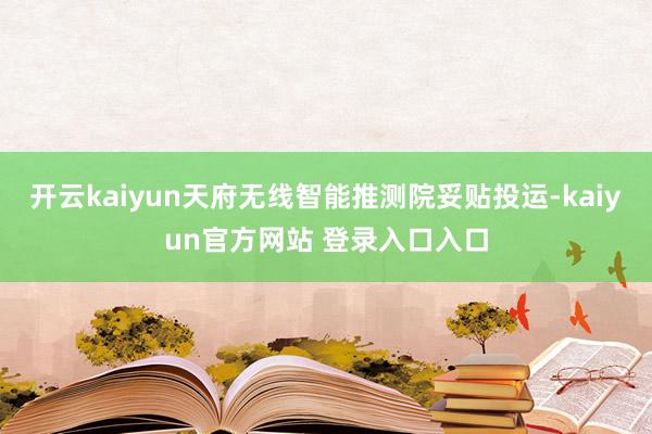 开云kaiyun天府无线智能推测院妥贴投运-kaiyun官方网站 登录入口入口