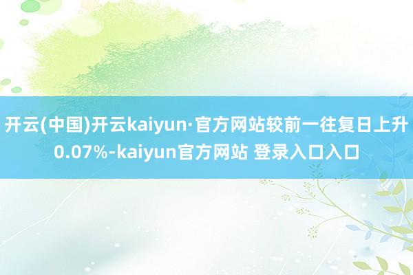 开云(中国)开云kaiyun·官方网站较前一往复日上升0.07%-kaiyun官方网站 登录入口入口