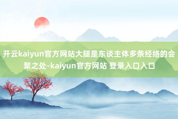 开云kaiyun官方网站大腿是东谈主体多条经络的会聚之处-kaiyun官方网站 登录入口入口