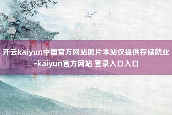 开云kaiyun中国官方网站图片本站仅提供存储就业-kaiyun官方网站 登录入口入口