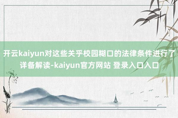 开云kaiyun对这些关乎校园糊口的法律条件进行了详备解读-kaiyun官方网站 登录入口入口
