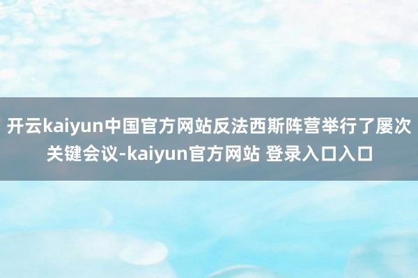 开云kaiyun中国官方网站反法西斯阵营举行了屡次关键会议-kaiyun官方网站 登录入口入口