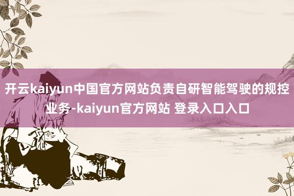 开云kaiyun中国官方网站负责自研智能驾驶的规控业务-kaiyun官方网站 登录入口入口