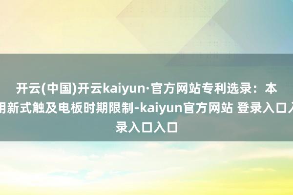 开云(中国)开云kaiyun·官方网站专利选录：本实用新式触及电板时期限制-kaiyun官方网站 登录入口入口
