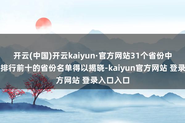 开云(中国)开云kaiyun·官方网站31个省份中收入畛域排行前十的省份名单得以揭晓-kaiyun官方网站 登录入口入口