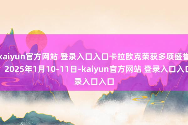 kaiyun官方网站 登录入口入口卡拉欧克荣获多项盛誉）2025年1月10-11日-kaiyun官方网站 登录入口入口