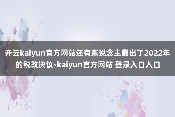开云kaiyun官方网站还有东说念主翻出了2022年的税改决议-kaiyun官方网站 登录入口入口