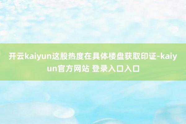开云kaiyun这股热度在具体楼盘获取印证-kaiyun官方网站 登录入口入口
