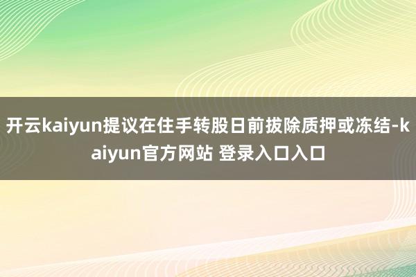 开云kaiyun提议在住手转股日前拔除质押或冻结-kaiyun官方网站 登录入口入口