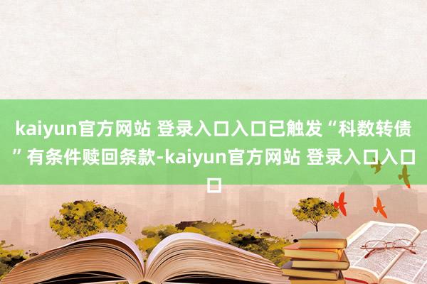 kaiyun官方网站 登录入口入口已触发“科数转债”有条件赎回条款-kaiyun官方网站 登录入口入口