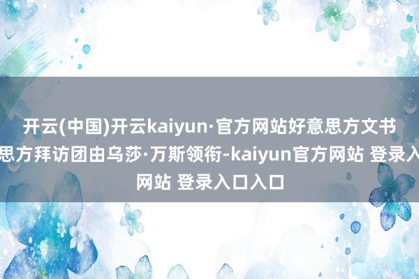 开云(中国)开云kaiyun·官方网站好意思方文书该好意思方拜访团由乌莎·万斯领衔-kaiyun官方网站 登录入口入口