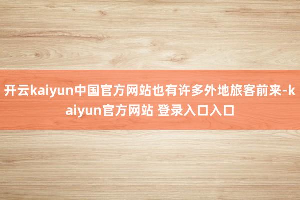 开云kaiyun中国官方网站也有许多外地旅客前来-kaiyun官方网站 登录入口入口