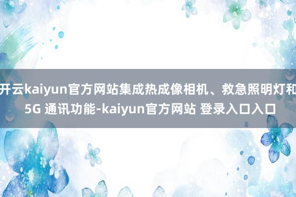 开云kaiyun官方网站集成热成像相机、救急照明灯和 5G 通讯功能-kaiyun官方网站 登录入口入口