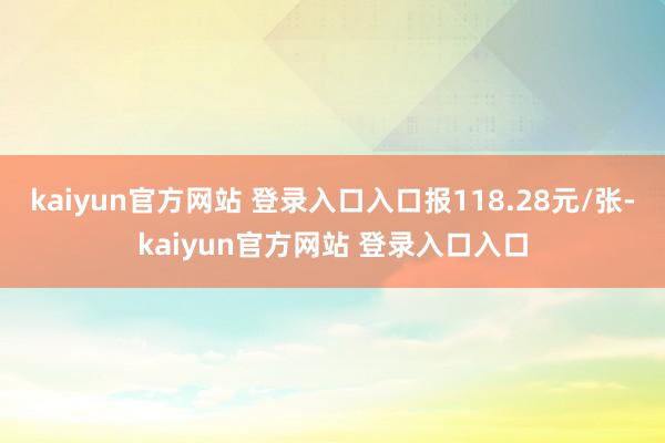 kaiyun官方网站 登录入口入口报118.28元/张-kaiyun官方网站 登录入口入口