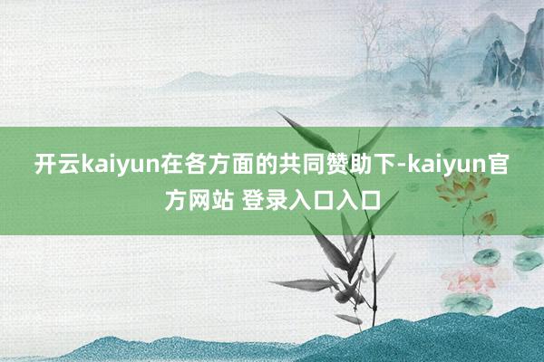 开云kaiyun在各方面的共同赞助下-kaiyun官方网站 登录入口入口