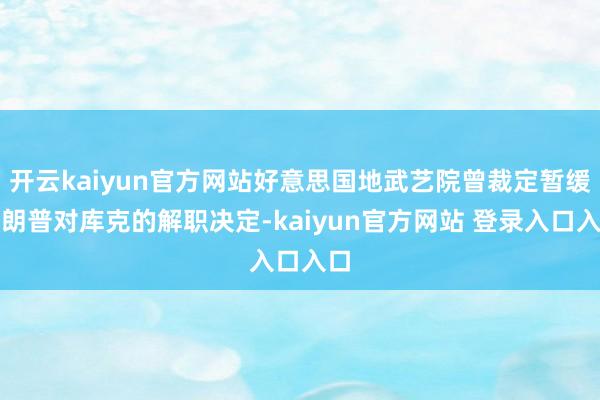 开云kaiyun官方网站好意思国地武艺院曾裁定暂缓特朗普对库克的解职决定-kaiyun官方网站 登录入口入口