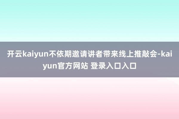 开云kaiyun不依期邀请讲者带来线上推敲会-kaiyun官方网站 登录入口入口