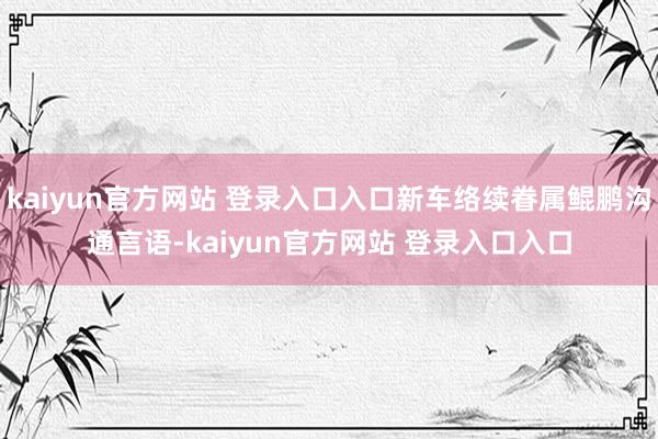kaiyun官方网站 登录入口入口新车络续眷属鲲鹏沟通言语-kaiyun官方网站 登录入口入口