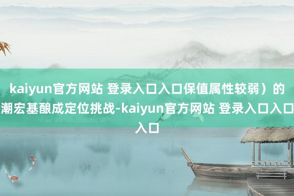 kaiyun官方网站 登录入口入口保值属性较弱）的潮宏基酿成定位挑战-kaiyun官方网站 登录入口入口