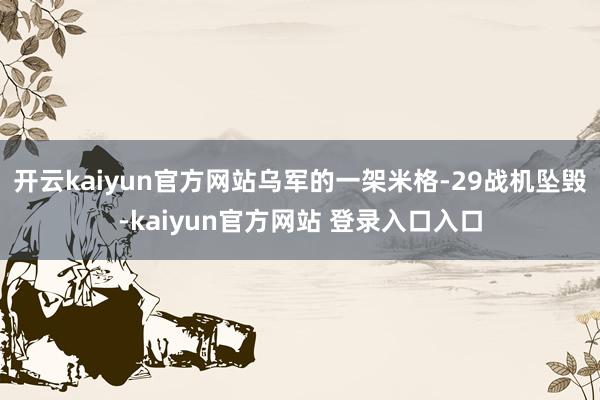 开云kaiyun官方网站乌军的一架米格-29战机坠毁-kaiyun官方网站 登录入口入口