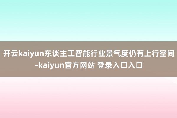 开云kaiyun东谈主工智能行业景气度仍有上行空间-kaiyun官方网站 登录入口入口