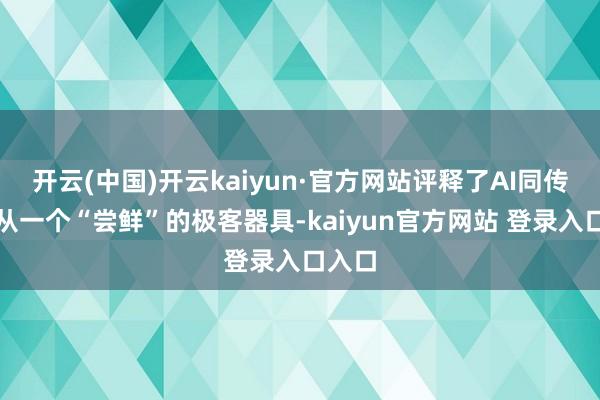 开云(中国)开云kaiyun·官方网站评释了AI同传照旧从一个“尝鲜”的极客器具-kaiyun官方网站 登录入口入口