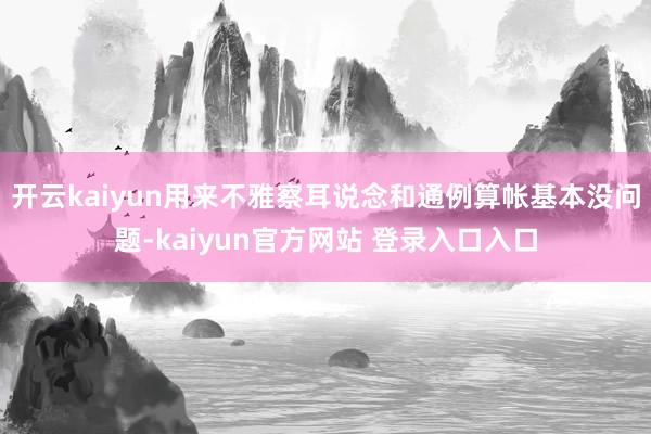开云kaiyun用来不雅察耳说念和通例算帐基本没问题-kaiyun官方网站 登录入口入口