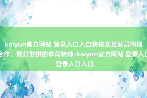 kaiyun官方网站 登录入口入口我校女足队员阐扬联接合作、敢打敢拼的体育精神-kaiyun官方网站 登录入口入口